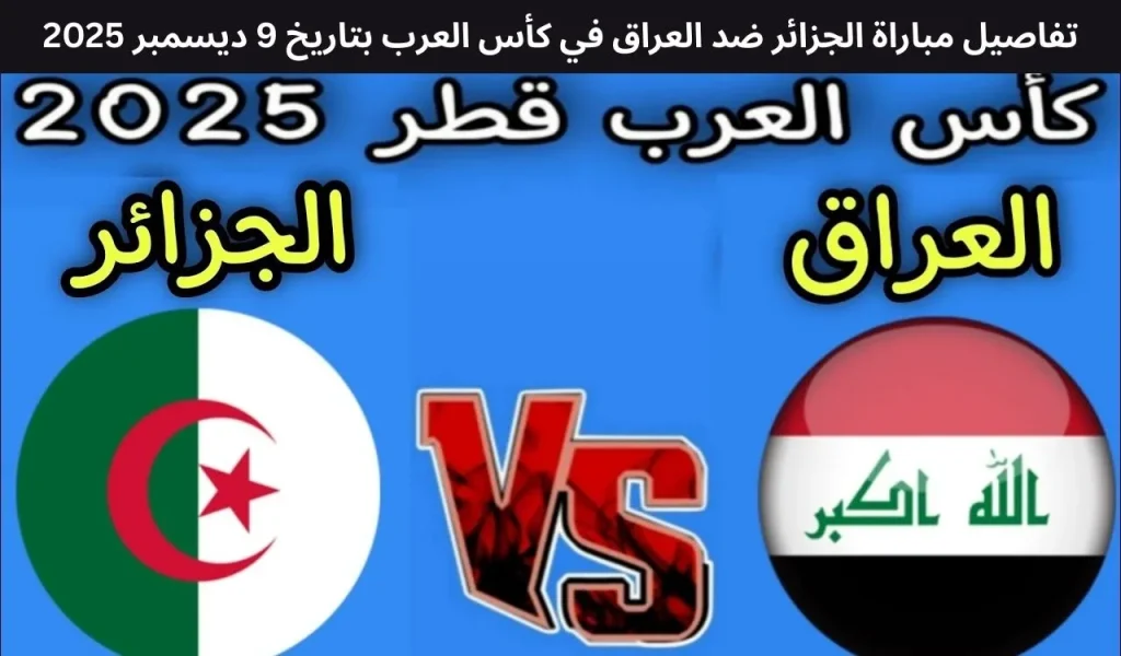 تفاصيل مباراة الجزائر ضد العراق في كأس العرب بتاريخ 9 ديسمبر 2025